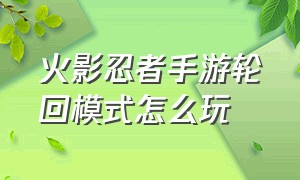 火影忍者手游轮回模式怎么玩