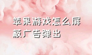 苹果游戏怎么屏蔽广告弹出