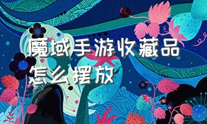 魔域手游收藏品怎么摆放