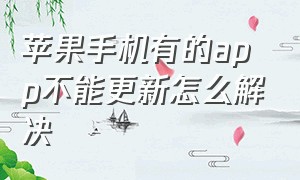 苹果手机有的app不能更新怎么解决