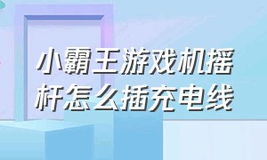 小霸王游戏机摇杆怎么插充电线