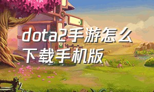 dota2手游怎么下载手机版