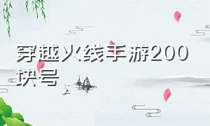 穿越火线手游200块号（穿越火线手游200级的账号）