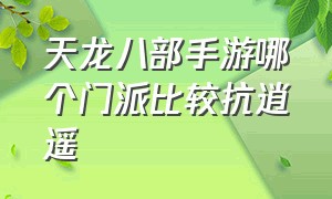 天龙八部手游哪个门派比较抗逍遥