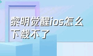 黎明觉醒ios怎么下载不了