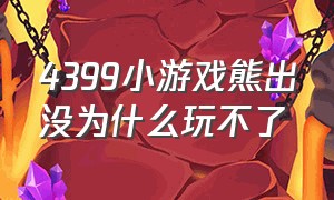 4399小游戏熊出没为什么玩不了