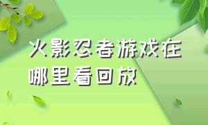 火影忍者游戏在哪里看回放