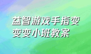 益智游戏手指变变变小班教案