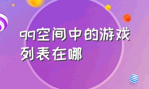 qq空间中的游戏列表在哪