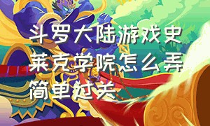 斗罗大陆游戏史莱克学院怎么弄简单过关（斗罗大陆史莱克学院手游怎么钓鱼）