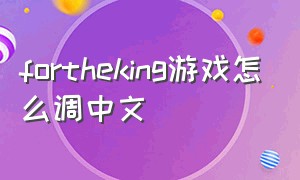fortheking游戏怎么调中文