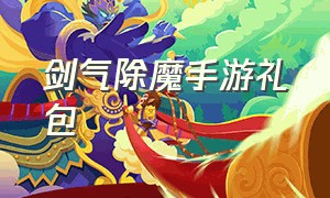 剑气除魔手游礼包（剑气除魔最新礼包激活码）