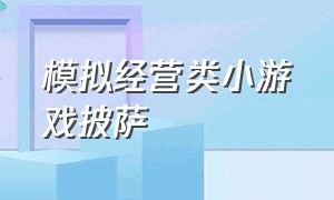 模拟经营类小游戏披萨（模拟经营类餐厅饭店小游戏）