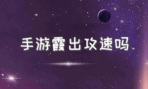 手游霞出攻速吗（手游霞优缺点）