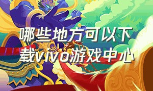 哪些地方可以下载vivo游戏中心（其他手机怎么下载vivo游戏中心）