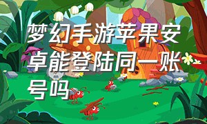 梦幻手游苹果安卓能登陆同一账号吗