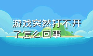 游戏突然打不开了怎么回事