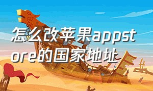 怎么改苹果appstore的国家地址（怎么改苹果时间）