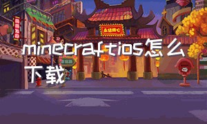 minecraftios怎么下载（ios怎么下载minecraft旧版本）