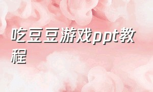 吃豆豆游戏ppt教程