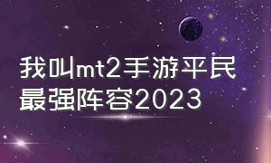 我叫mt2手游平民最强阵容2023