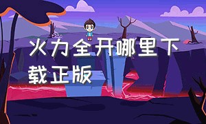 火力全开哪里下载正版