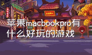 苹果macbookpro有什么好玩的游戏（macbook pro有什么好玩的免费游戏）