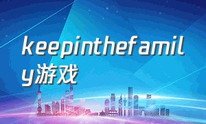 keepinthefamily游戏（keep the family together）