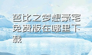 芭比之梦想豪宅免费版在哪里下载