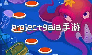 projectgaia手游（project 手游）