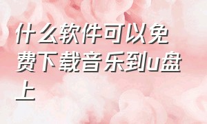 什么软件可以免费下载音乐到u盘上