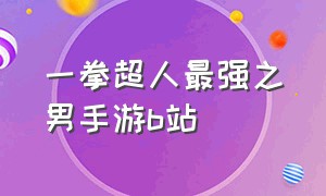 一拳超人最强之男手游b站（一拳超人最强之男手游入口）