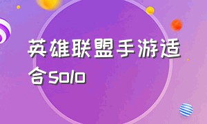 英雄联盟手游适合solo（英雄联盟手游solo必赢套路）