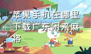 苹果手机在哪里下载广东闲来麻将