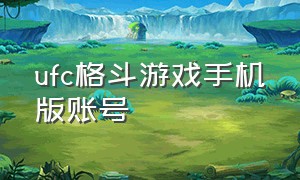 ufc格斗游戏手机版账号（ufc综合格斗游戏手机版）