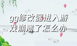 gg修改器进入游戏崩溃了怎么办