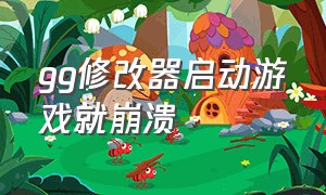 gg修改器启动游戏就崩溃（gg修改器启动游戏失败）