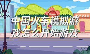 中国火车模拟游戏怎么开始游戏