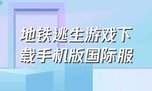 地铁逃生游戏下载手机版国际服