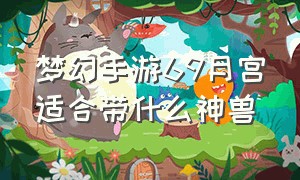 梦幻手游69月宫适合带什么神兽