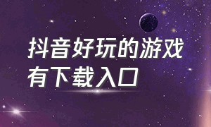 抖音好玩的游戏有下载入口