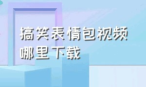 搞笑表情包视频哪里下载