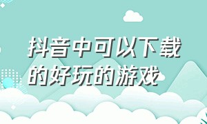 抖音中可以下载的好玩的游戏