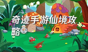 奇迹手游仙境攻略（奇迹手游官方法师攻略）