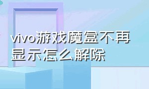 vivo游戏魔盒不再显示怎么解除