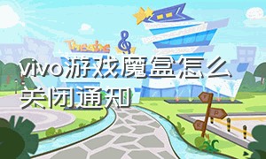 vivo游戏魔盒怎么关闭通知