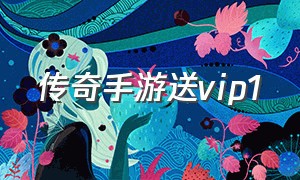 传奇手游送vip1（传奇手游盒子）