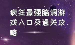 疯狂最强脑洞游戏入口及通关攻略