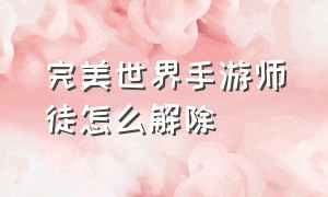 完美世界手游师徒怎么解除