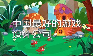 中国最好的游戏设计公司